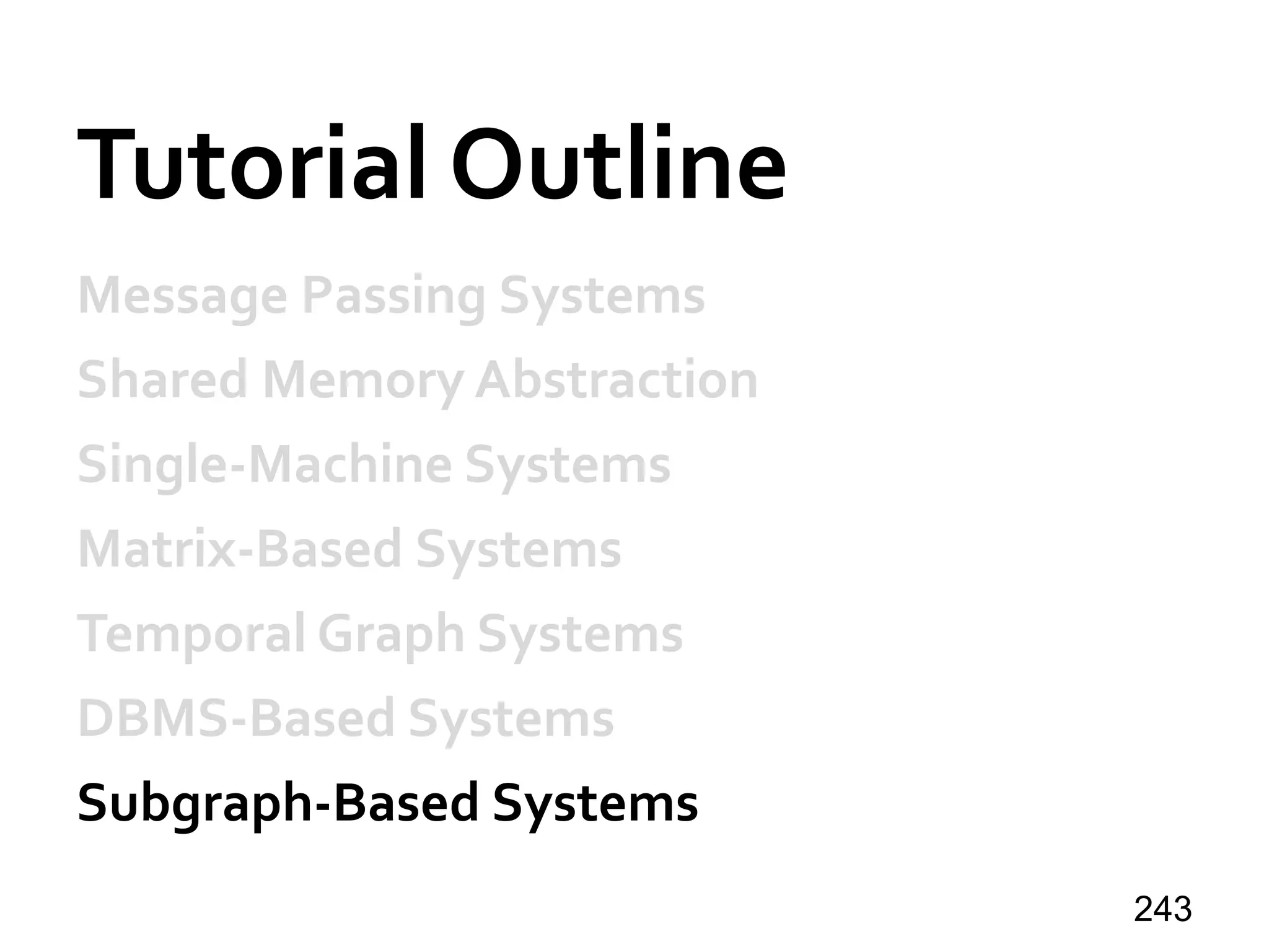 Tutorial Outline
Message Passing Systems
Shared Memory Abstraction
Single-Machine Systems
Matrix-Based Systems
Temporal Graph Systems
DBMS-Based Systems
Subgraph-Based Systems
243
 