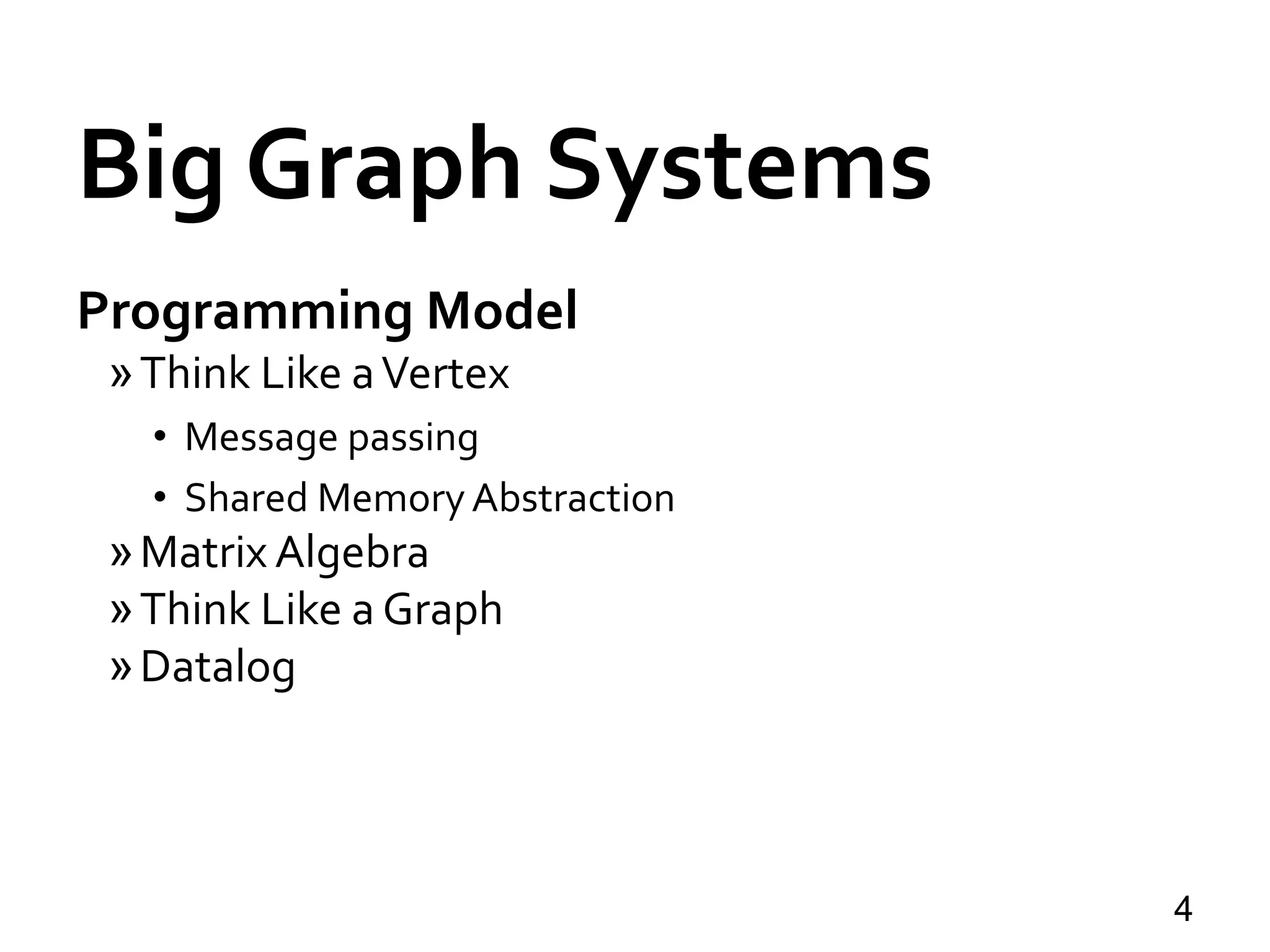 Big Graph Systems
Programming Model
»Think Like aVertex
• Message passing
• Shared MemoryAbstraction
»Matrix Algebra
»Think Like a Graph
»Datalog
4
 