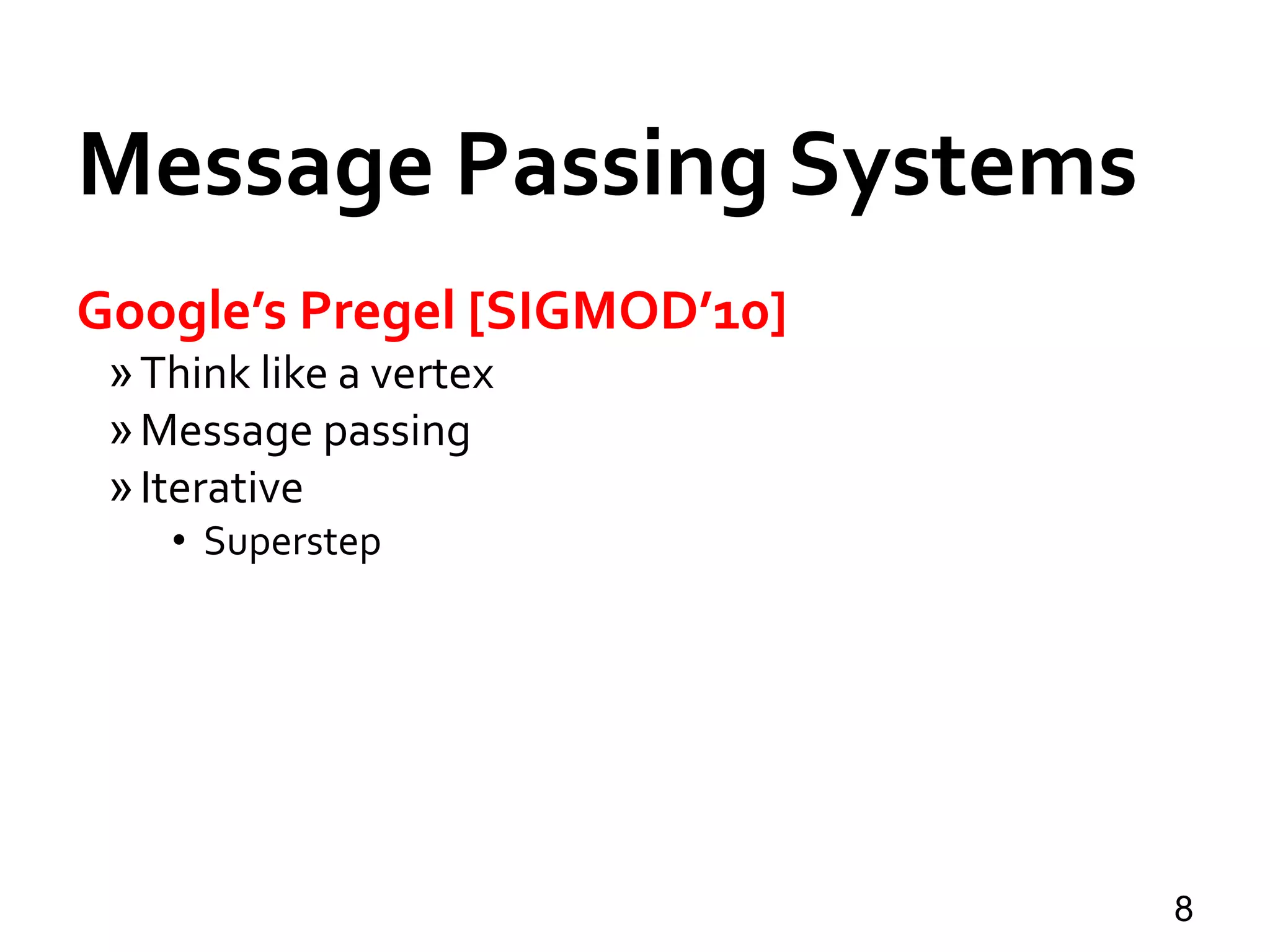 Message Passing Systems
8
Google’s Pregel [SIGMOD’10]
»Think like a vertex
»Message passing
»Iterative
• Superstep
 