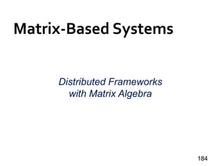 Matrix-Based Systems
184
Distributed Frameworks
with Matrix Algebra
 