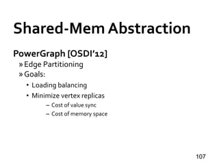 Shared-Mem Abstraction
PowerGraph [OSDI’12]
»Edge Partitioning
»Goals:
• Loading balancing
• Minimize vertex replicas
– Co...