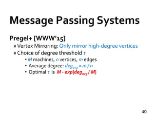 Message Passing Systems
40
Pregel+ [WWW’15]
»Vertex Mirroring: Only mirror high-degree vertices
»Choice of degree threshol...
