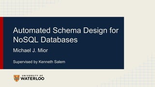 Automated Schema Design for
NoSQL Databases
Michael J. Mior
Supervised by Kenneth Salem
 