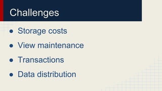 Challenges
● Storage costs
● View maintenance
● Transactions
● Data distribution
 