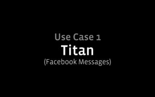 Use Case 1
    Titan
(Facebook Messages)
 