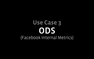 Use Case 3
         ODS
(Facebook Internal Metrics)
 