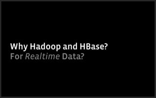 Why Hadoop and HBase?
For Realtime Data?
 
