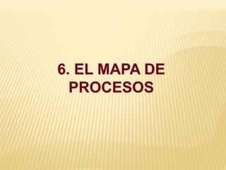 6. EL MAPA DE
PROCESOS
 