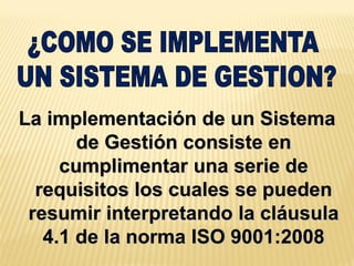 La implementación de un Sistema
de Gestión consiste en
cumplimentar una serie de
requisitos los cuales se pueden
resumir interpretando la cláusula
4.1 de la norma ISO 9001:2008
 