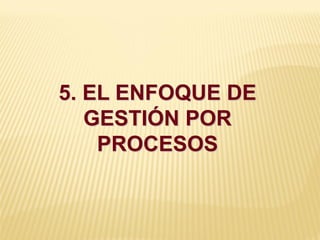 5. EL ENFOQUE DE
GESTIÓN POR
PROCESOS
 