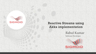 Reactive Streams using
Akka implementation
Rahul Kumar
Software Developer
 
