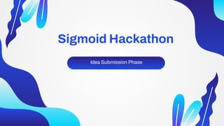 Sigmoid Hackathon
Idea Submission Phase
 