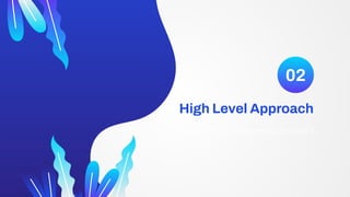 High Level Approach
You can enter a subtitle here if you need it
02
 