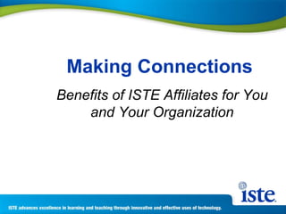 Making Connections   Benefits of ISTE Affiliates for You and Your Organization 