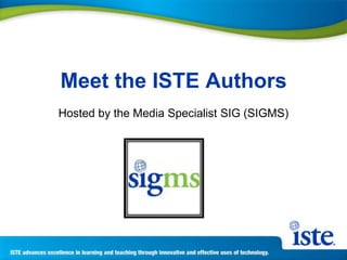 Meet the ISTE Authors Hosted by the Media Specialist SIG (SIGMS) 