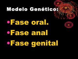 Modelo Genético:

•Fase oral.
•Fase anal
•Fase genital

 