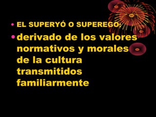 • EL SUPERYÓ O SUPEREGO:

• derivado de los valores
normativos y morales
de la cultura
transmitidos
familiarmente

 