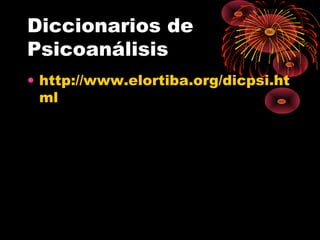 Diccionarios de
Psicoanálisis
• http://www.elortiba.org/dicpsi.ht
ml

 