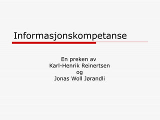 Informasjonskompetanse En preken av  Karl-Henrik Reinertsen og Jonas Woll Jørandli 