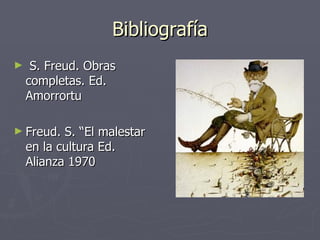 Bibliografía S. Freud. Obras completas. Ed. Amorrortu  Freud. S. “El malestar en la cultura Ed. Alianza 1970 