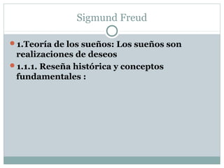 Sigmund Freud
1.Teoría de los sueños: Los sueños son
realizaciones de deseos
1.1.1. Reseña histórica y conceptos
fundamentales :
 