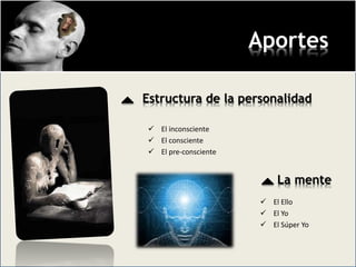 Aportes
 El inconsciente
 El consciente
 El pre-consciente
Estructura de la personalidad
La mente
 El Ello
 El Yo
 El Súper Yo
 