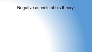 Negative aspects of his theory: