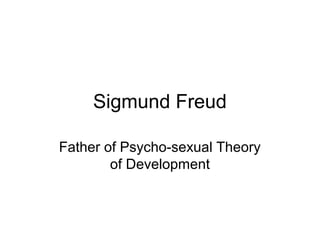 Sigmund Freud
Father of Psycho-sexual Theory
of Development
 
