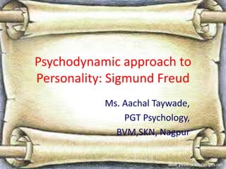 Psychodynamic approach to
Personality: Sigmund Freud
Ms. Aachal Taywade,
PGT Psychology,
BVM,SKN, Nagpur
 