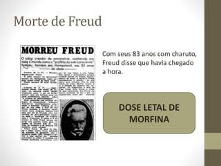 Morte de Freud
Com seus 83 anos com charuto,
Freud disse que havia chegado
a hora.
DOSE LETAL DE
MORFINA
 