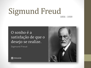 Sigmund Freud1856 - 1939
 