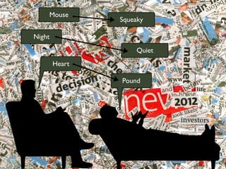 Squeaky
Heart
Mouse
Night
Quiet
Pound
 