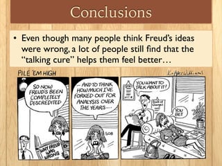 Conclusions
• Even though many people think Freud’s ideas
were wrong, a lot of people still ﬁnd that the
“talking cure” helps them feel better…
 