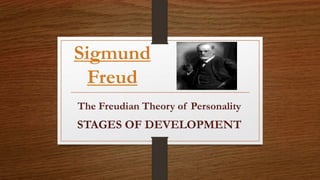 Sigmund
Freud
The Freudian Theory of Personality
STAGES OF DEVELOPMENT
 