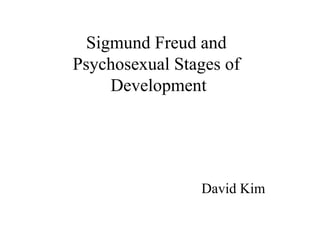 Sigmund Freud and  Psychosexual Stages of  Development David Kim  