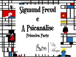 Sigmund Freud
e
A Psicanálise
Primeira Parte
 