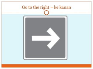 Go to the right = ke kanan 