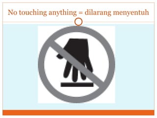 No touching anything = dilarang menyentuh 