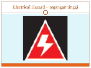 Electrical Hazard = tegangan tinggi 