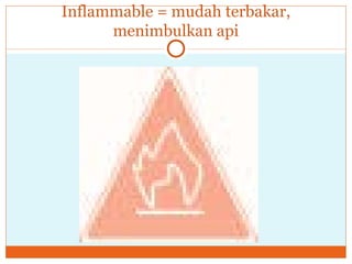 Inflammable = mudah terbakar, menimbulkan api 