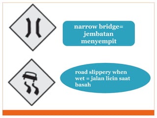 narrow bridge= jembatan menyempit road slippery when wet = jalan licin saat basah 