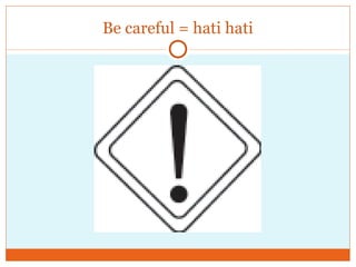 Be careful = hati hati 