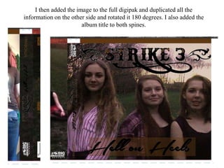 I then added the image to the full digipak and duplicated all the
information on the other side and rotated it 180 degrees. I also added the
album title to both spines.
 