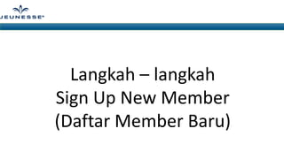 Langkah – langkah
Sign Up New Member
(Daftar Member Baru)

 