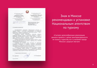 «Считаем целесообразным реализацию
данного проекта с целью заинтересованности
не только у туристов, но и у жителей города
Минске к родным местам»
6
Знак в Минске
рекомендаван к установке
Национальным агентством
по туризму
 