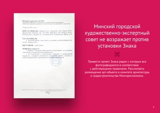 Привести проект Знака рядом с которым все
фотографируются в соответствие
с действующими правилами. Рассмотреть
размещение арт-объекта в комитете архитектуры
и градостроительства Мингорисполкома.
7
Минский городской
художественно-экспертный
совет не возражает против
установки Знака
⌘
 