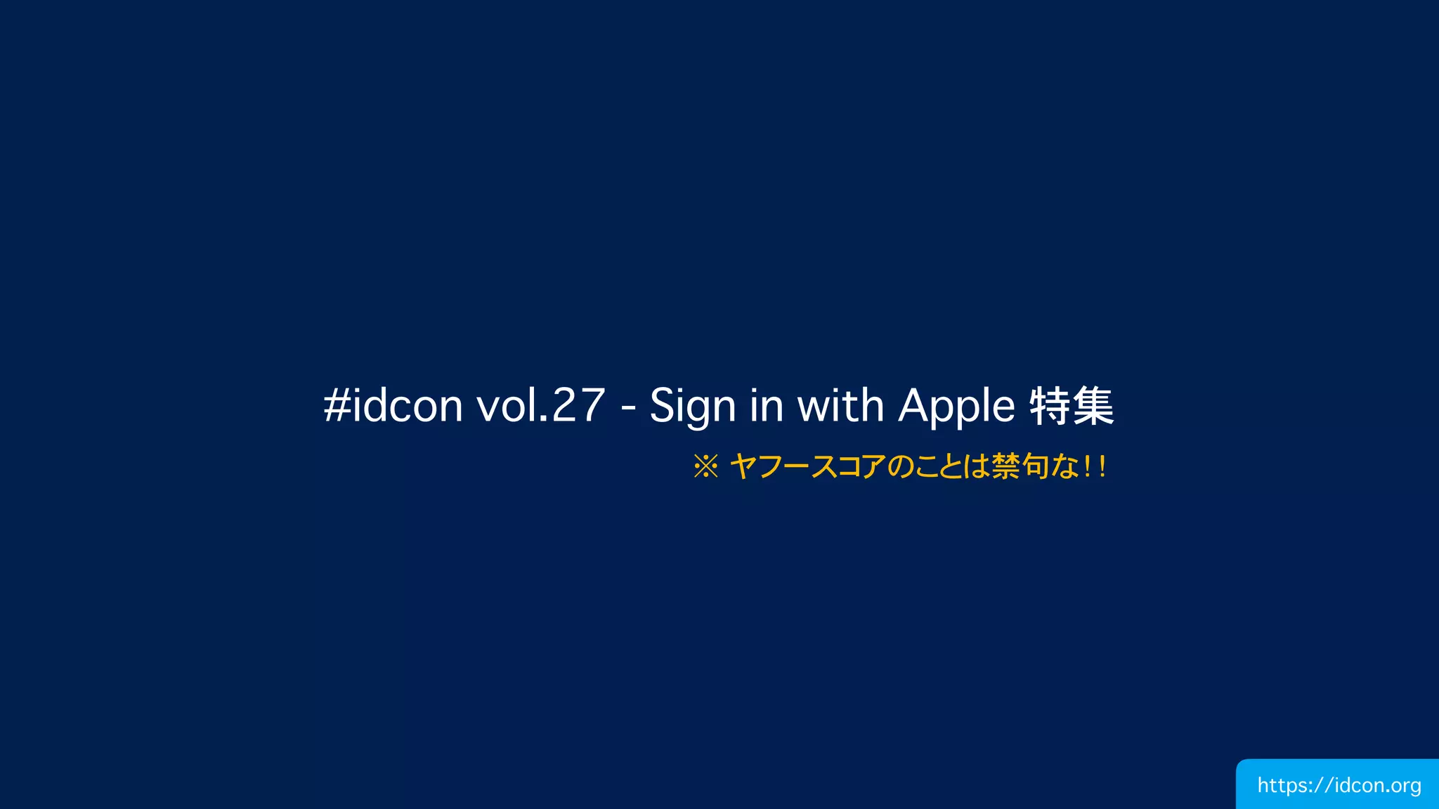 #idcon vol.27 - Sign in with Apple 特集
※ ヤフースコアのことは禁句な！！
https://idcon.org
 