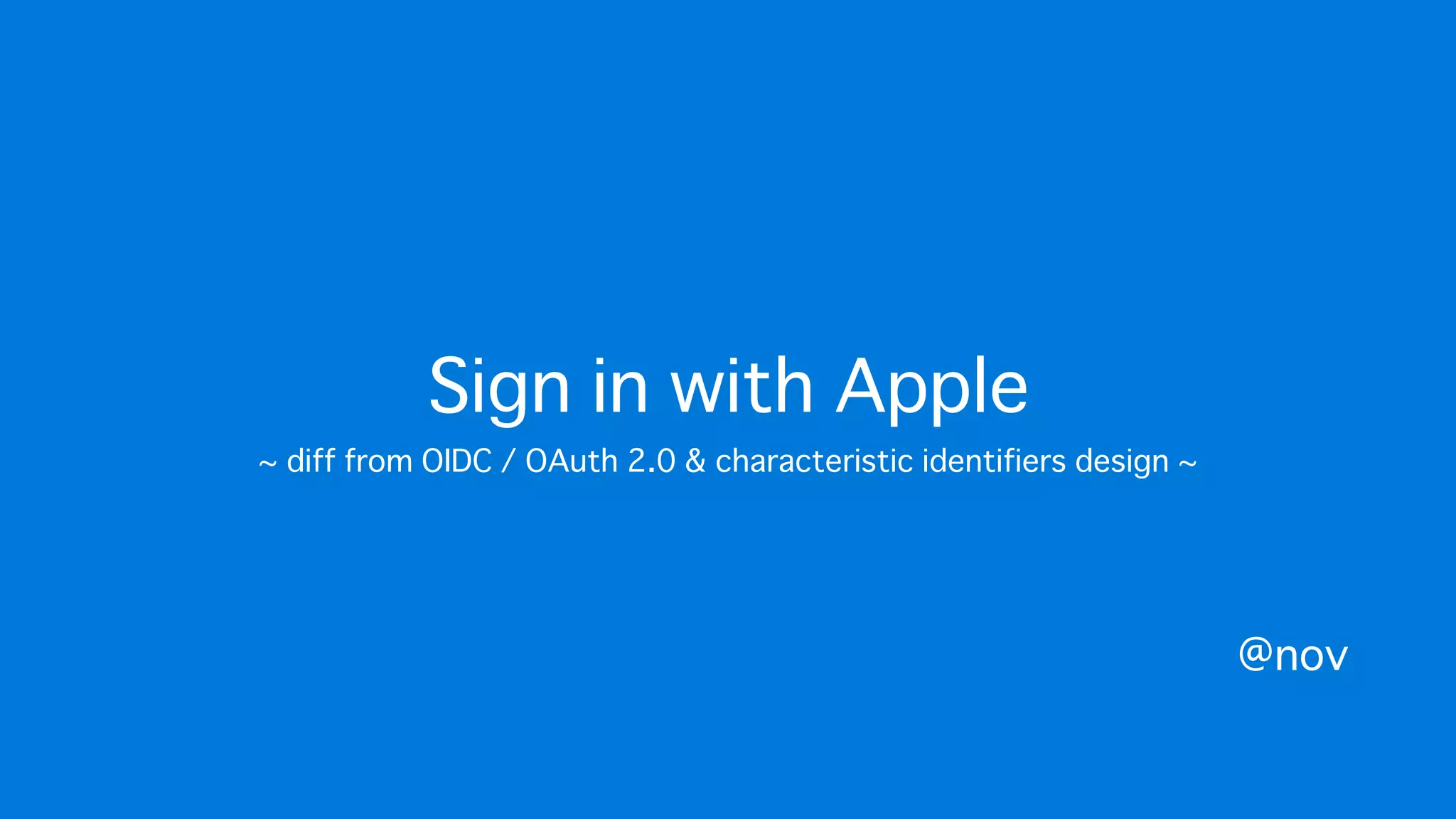 Sign in with Apple
~ diff from OIDC / OAuth 2.0 & characteristic identifiers design ~
@nov
 
