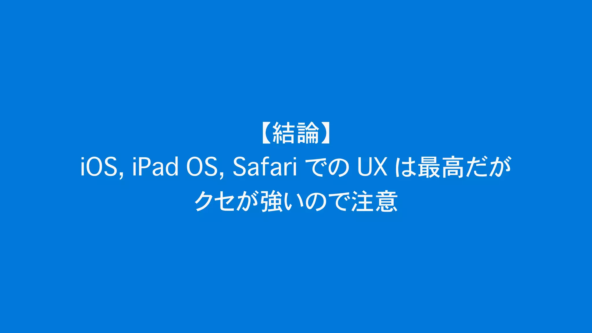 【結論】
iOS, iPad OS, Safari での UX は最高だが
クセが強いので注意
 