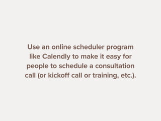 2121
Use an online scheduler program
like Calendly to make it easy for
people to schedule a consultation
call (or kickoff ...